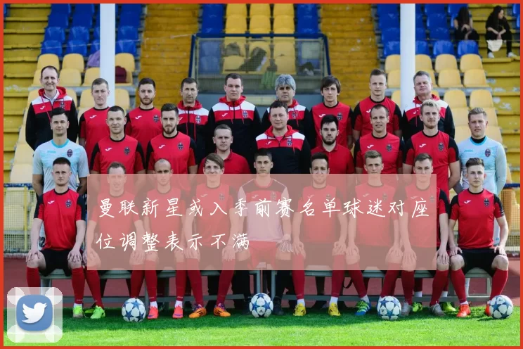 曼联新星或入季前赛名单球迷对座位调整表示不满