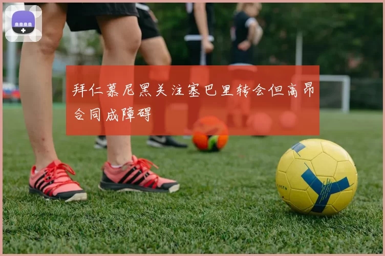 拜仁慕尼黑关注塞巴里转会但高昂合同成障碍