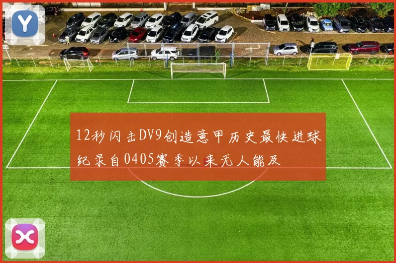 12秒闪击DV9创造意甲历史最快进球纪录自0405赛季以来无人能及