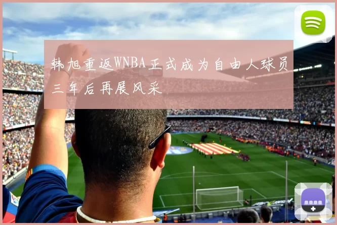 韩旭重返WNBA正式成为自由人球员三年后再展风采