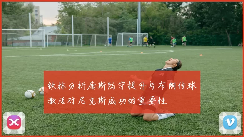 铁林分析唐斯防守提升与布朗传球激活对尼克斯成功的重要性