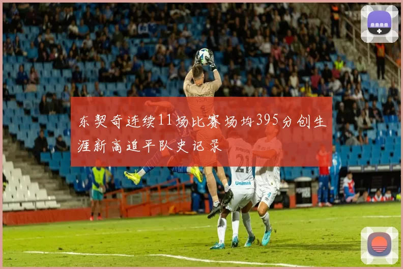 东契奇连续11场比赛场均395分创生涯新高追平队史记录